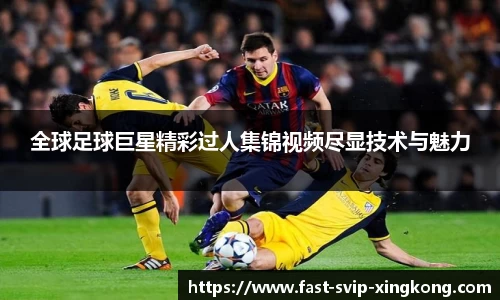 全球足球巨星精彩过人集锦视频尽显技术与魅力